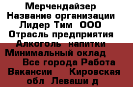 Мерчендайзер › Название организации ­ Лидер Тим, ООО › Отрасль предприятия ­ Алкоголь, напитки › Минимальный оклад ­ 5 000 - Все города Работа » Вакансии   . Кировская обл.,Леваши д.